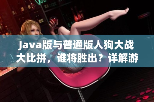 Java版与普通版人狗大战大比拼，谁将胜出？详解游戏对决策略