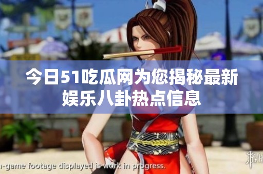 今日51吃瓜网为您揭秘最新娱乐八卦热点信息