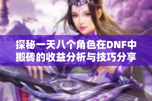 探秘一天八个角色在DNF中搬砖的收益分析与技巧分享