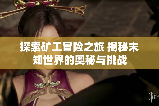 探索矿工冒险之旅 揭秘未知世界的奥秘与挑战
