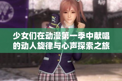 少女们在动漫第一季中献唱的动人旋律与心声探索之旅