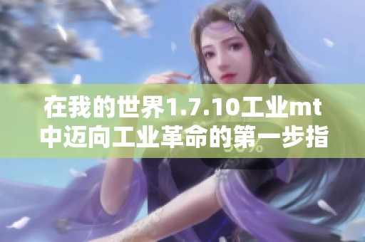 在我的世界1.7.10工业mt中迈向工业革命的第一步指南