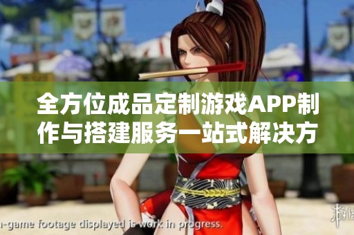 全方位成品定制游戏APP制作与搭建服务一站式解决方案