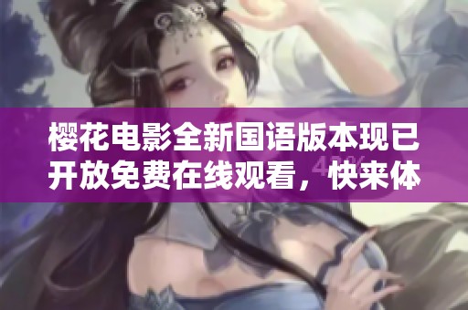 樱花电影全新国语版本现已开放免费在线观看，快来体验！
