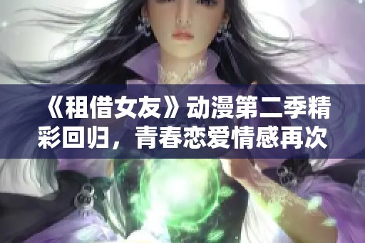 《租借女友》动漫第二季精彩回归，青春恋爱情感再次绽放！