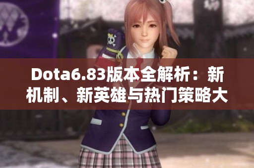 Dota6.83版本全解析：新机制、新英雄与热门策略大揭秘