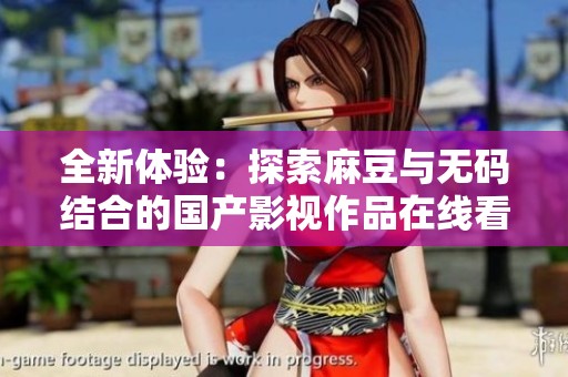 全新体验：探索麻豆与无码结合的国产影视作品在线看方式