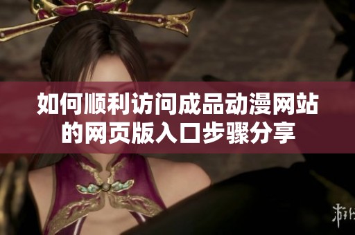 如何顺利访问成品动漫网站的网页版入口步骤分享