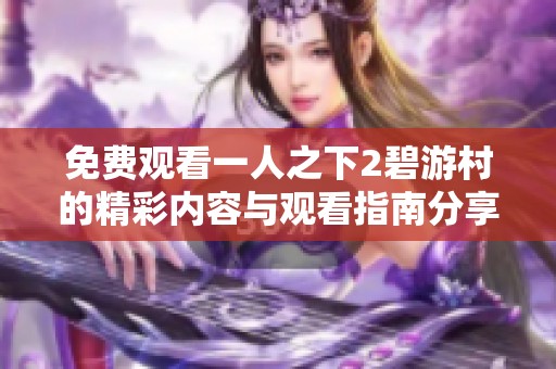 免费观看一人之下2碧游村的精彩内容与观看指南分享