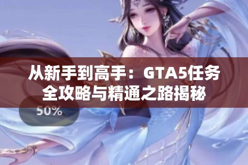 从新手到高手：GTA5任务全攻略与精通之路揭秘