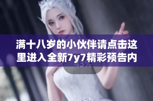 满十八岁的小伙伴请点击这里进入全新7y7精彩预告内容