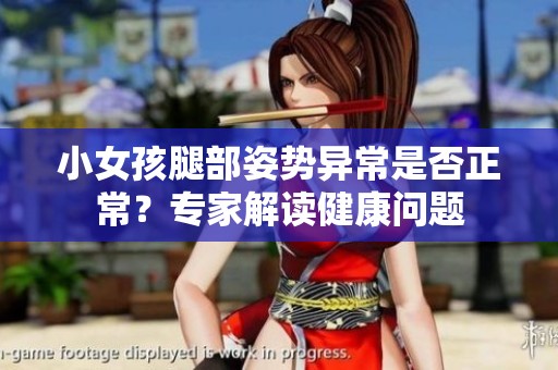 小女孩腿部姿势异常是否正常？专家解读健康问题