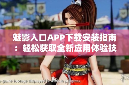 魅影入口APP下载安装指南：轻松获取全新应用体验技巧