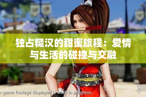 独占糙汉的甜蜜旅程：爱情与生活的碰撞与交融