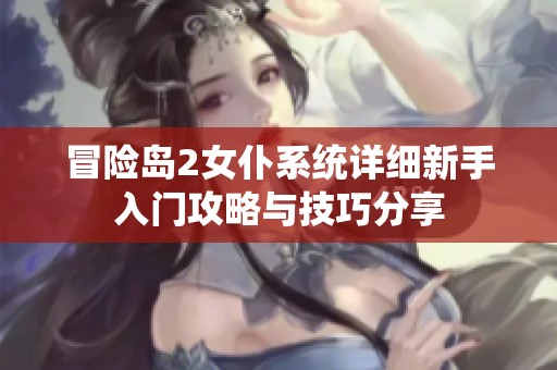 冒险岛2女仆系统详细新手入门攻略与技巧分享