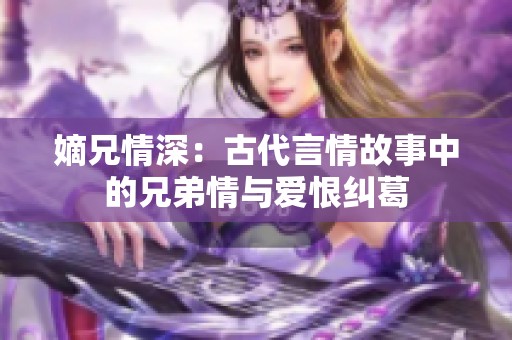 嫡兄情深：古代言情故事中的兄弟情与爱恨纠葛
