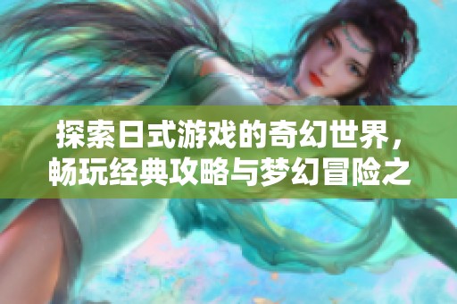 探索日式游戏的奇幻世界，畅玩经典攻略与梦幻冒险之旅