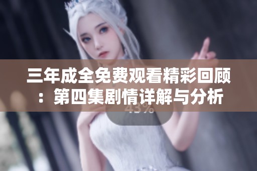 三年成全免费观看精彩回顾：第四集剧情详解与分析