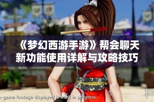 《梦幻西游手游》帮会聊天新功能使用详解与攻略技巧分享