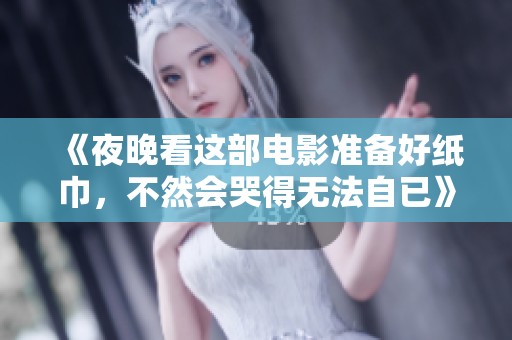 《夜晚看这部电影准备好纸巾，不然会哭得无法自已》