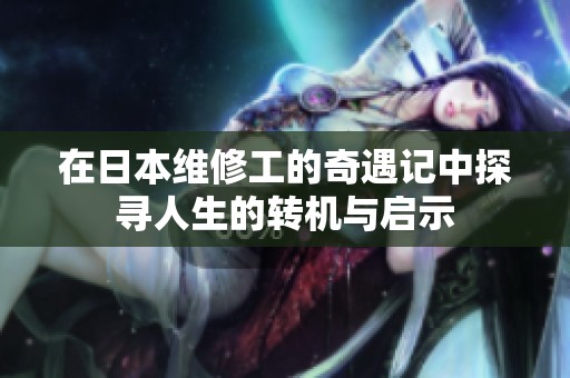 在日本维修工的奇遇记中探寻人生的转机与启示