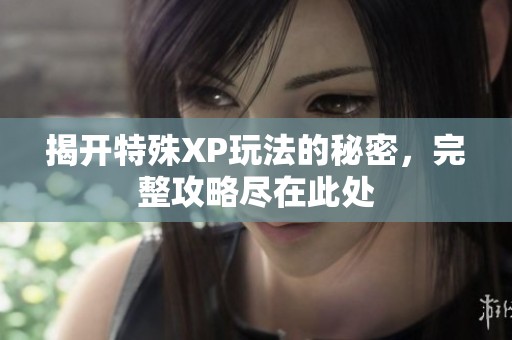 揭开特殊XP玩法的秘密，完整攻略尽在此处