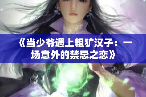 《当少爷遇上粗犷汉子：一场意外的禁忌之恋》
