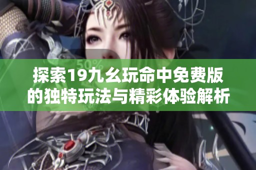 探索19九幺玩命中免费版的独特玩法与精彩体验解析