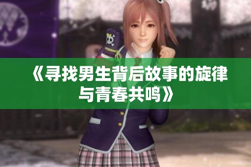 《寻找男生背后故事的旋律与青春共鸣》