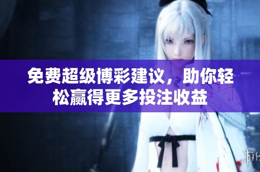 免费超级博彩建议，助你轻松赢得更多投注收益