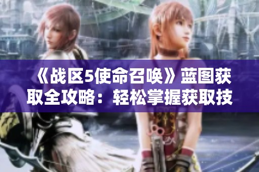《战区5使命召唤》蓝图获取全攻略：轻松掌握获取技巧与方法