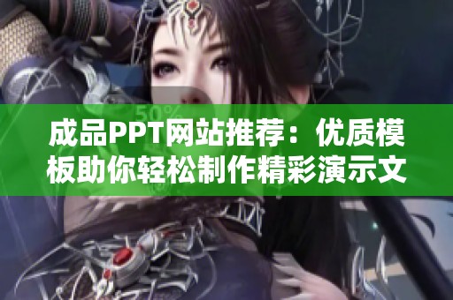 成品PPT网站推荐：优质模板助你轻松制作精彩演示文稿