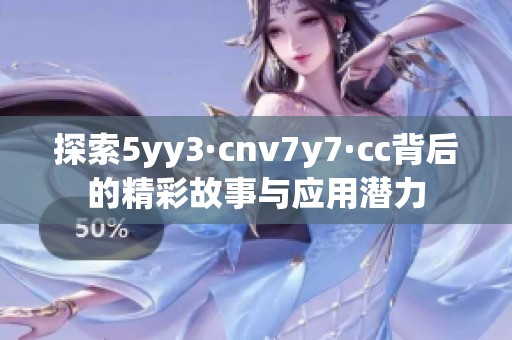 探索5yy3·cnv7y7·cc背后的精彩故事与应用潜力