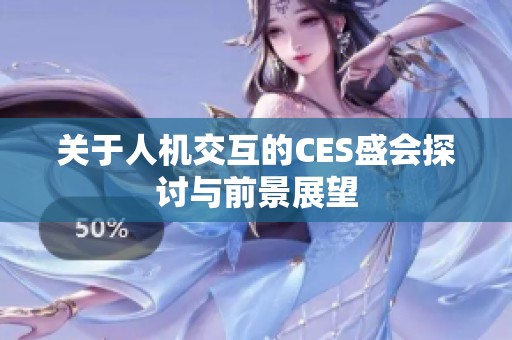 关于人机交互的CES盛会探讨与前景展望