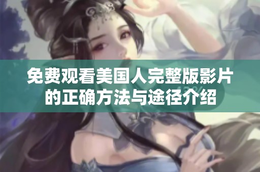 免费观看美国人完整版影片的正确方法与途径介绍