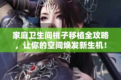 家庭卫生间桃子移植全攻略，让你的空间焕发新生机！