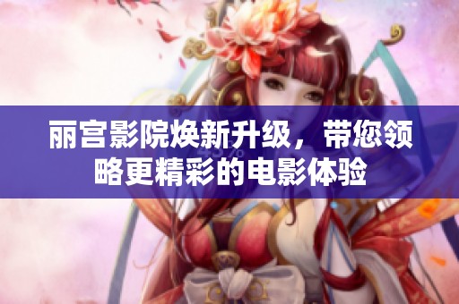 丽宫影院焕新升级，带您领略更精彩的电影体验
