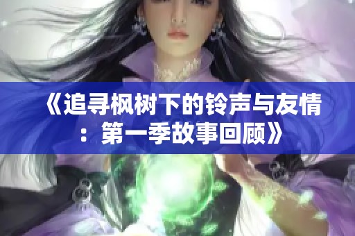 《追寻枫树下的铃声与友情：第一季故事回顾》