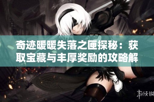 奇迹暖暖失落之匣探秘：获取宝藏与丰厚奖励的攻略解析