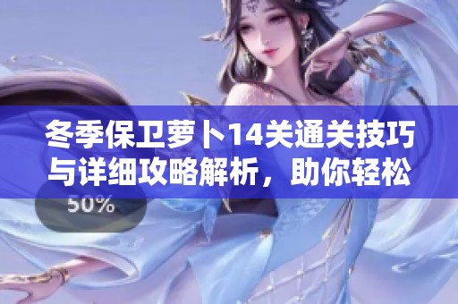 冬季保卫萝卜14关通关技巧与详细攻略解析，助你轻松过关!
