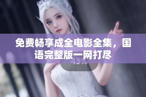 免费畅享成全电影全集，国语完整版一网打尽