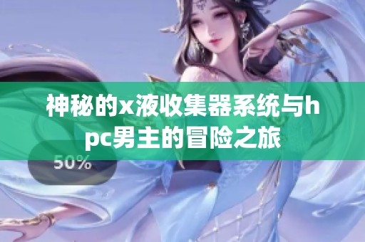 神秘的x液收集器系统与hpc男主的冒险之旅