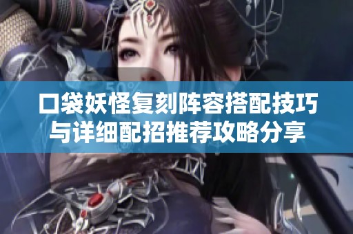 口袋妖怪复刻阵容搭配技巧与详细配招推荐攻略分享
