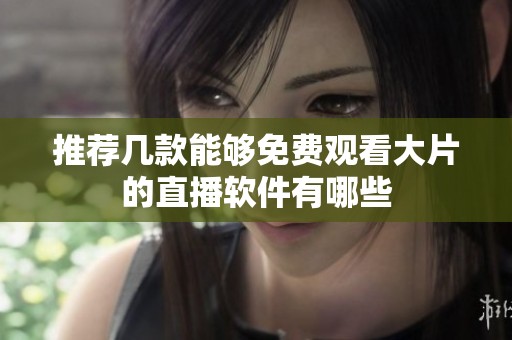 推荐几款能够免费观看大片的直播软件有哪些