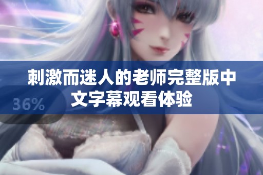 刺激而迷人的老师完整版中文字幕观看体验