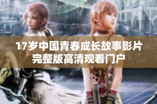 17岁中国青春成长故事影片完整版高清观看门户