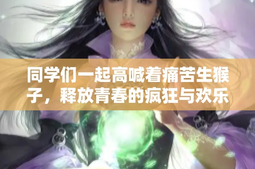 同学们一起高喊着痛苦生猴子，释放青春的疯狂与欢乐