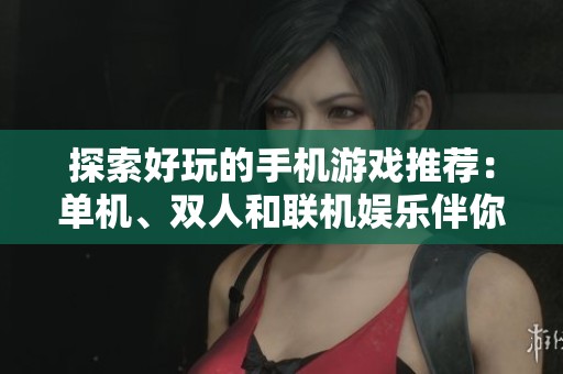 探索好玩的手机游戏推荐：单机、双人和联机娱乐伴你畅玩
