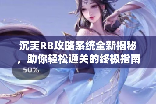 沉芙RB攻略系统全新揭秘，助你轻松通关的终极指南！