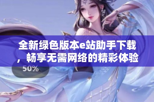 全新绿色版本e站助手下载，畅享无需网络的精彩体验